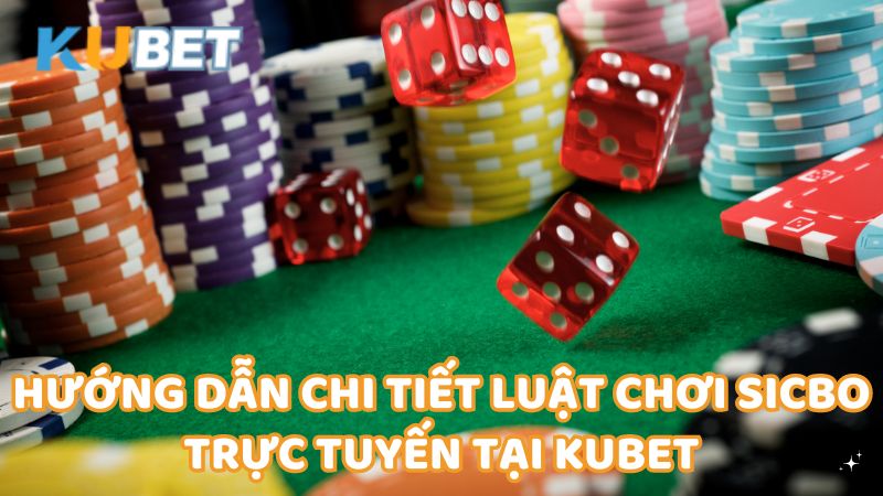 Huong Dan Chi Tiet Luat Choi Sicbo Truc Tuyen Tai Kubet