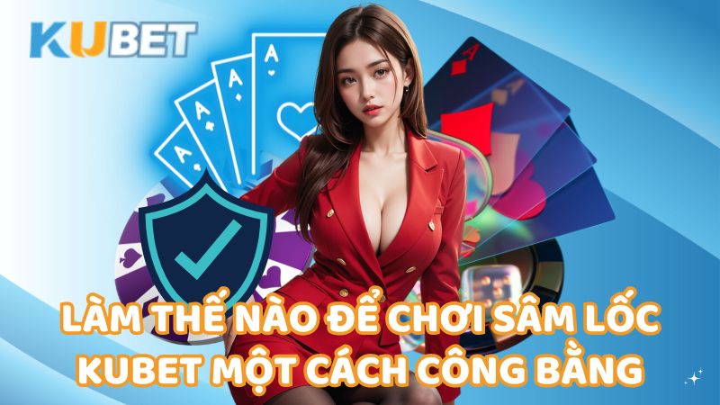 Lam The Nao De Choi Sam Loc Kubet Mot Cach Cong Bang