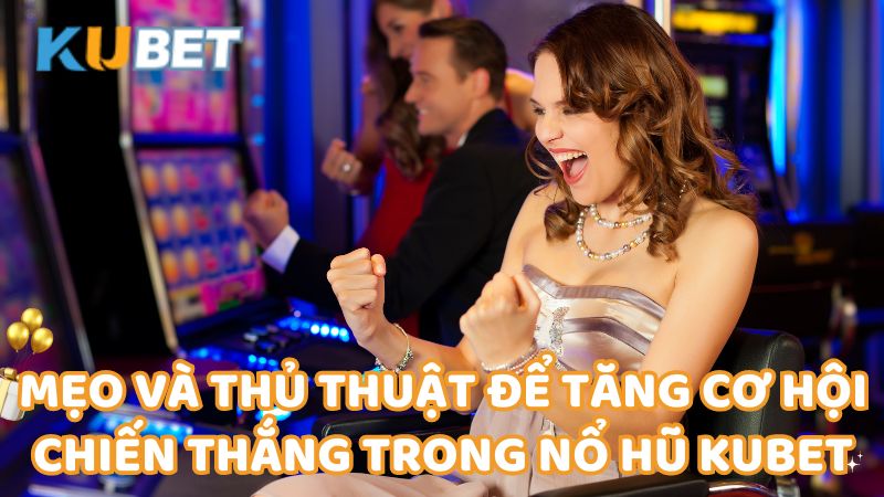 meo-va-thu-thuat-de-tang-co-hoi-chien-thang-trong-no-hu-kubet