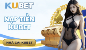 Cập Nhật Chính Sách Nạp Tiền Mới Nhất Của Kubet