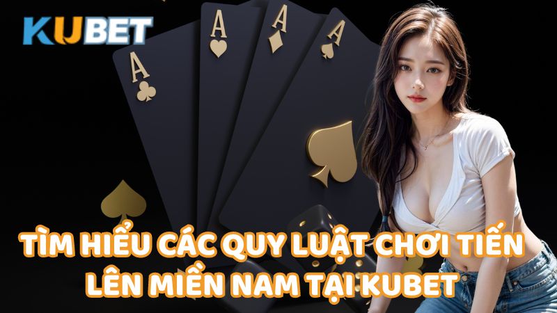 Tim Hieu Cac Quy Luat Choi Tien Len Mien Nam Tai Kubet