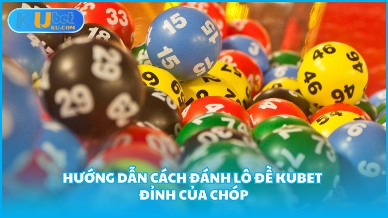 Huong Dan Cach Danh Lo De Kubet Dinh Cua Chop