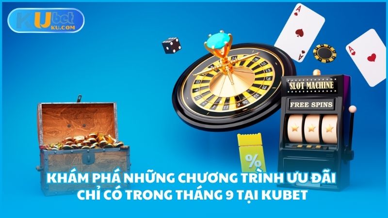 Kham Pha Nhung Chuong Trinh Uu Dai Chi Co Trong Thang 9 Tai Kubet