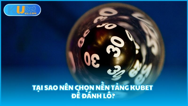 Tai Sao Nen Chon Nen Tang Kubet De Danh Lo