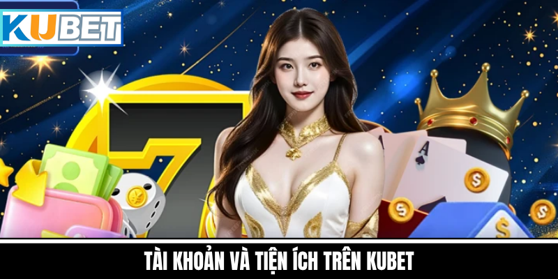 Quản Lý Tài Khoản Và Tiện Ích Của Kubet