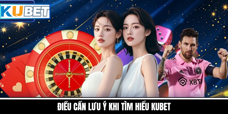 Những Điều Cần Lưu Ý Khi Tìm Hiểu Kubet